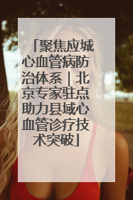 聚焦应城心血管病防治体系｜北京专家驻点助力县域心血管诊疗技术突破