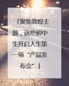 聚焦敦煌主题，这些初中生开启人生第一场“产品发布会”
