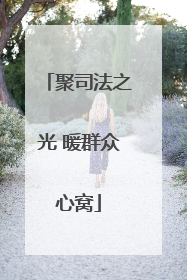 聚司法之光 暖群众心窝