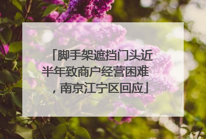 脚手架遮挡门头近半年致商户经营困难，南京江宁区回应