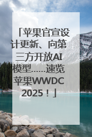 苹果官宣设计更新、向第三方开放AI模型……速览苹果WWDC2025！