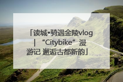 读城•骑遇金陵vlog｜“Citybike”漫游记 邂逅古都新韵