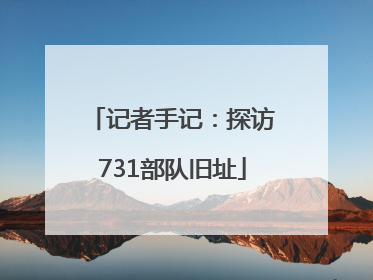 记者手记：探访731部队旧址