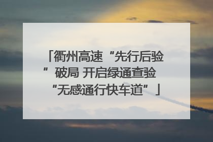 衢州高速“先行后验”破局 开启绿通查验“无感通行快车道”