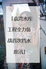 袁湾水库工程全力备战首次挡水度汛