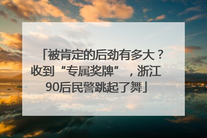 被肯定的后劲有多大？收到“专属奖牌”，浙江90后民警跳起了舞
