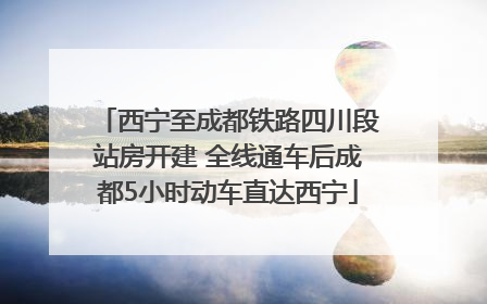 西宁至成都铁路四川段站房开建 全线通车后成都5小时动车直达西宁
