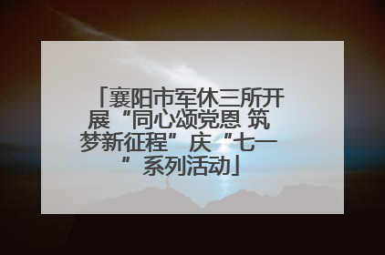 襄阳市军休三所开展“同心颂党恩 筑梦新征程”庆“七一”系列活动