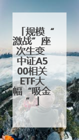 规模“激战”座次生变 中证A500相关ETF大幅“吸金”