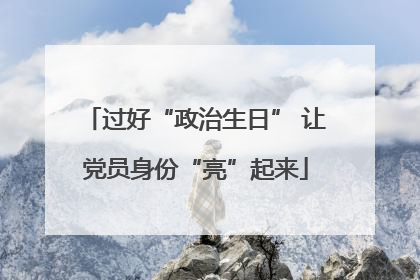 过好“政治生日” 让党员身份“亮”起来