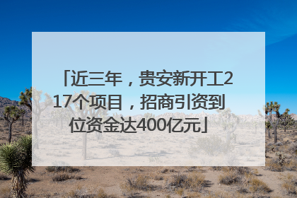 近三年，贵安新开工217个项目，招商引资到位资金达400亿元