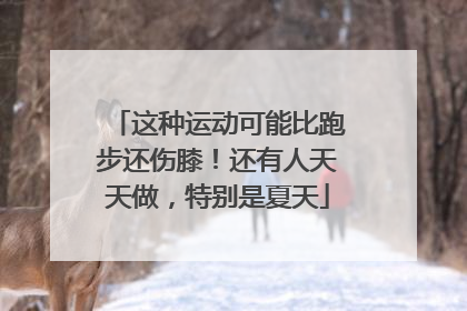 这种运动可能比跑步还伤膝！还有人天天做，特别是夏天