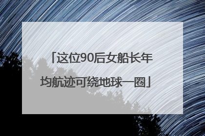 这位90后女船长年均航迹可绕地球一圈