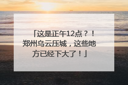 这是正午12点？！郑州乌云压城，这些地方已经下大了！