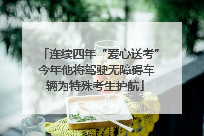 连续四年“爱心送考” 今年他将驾驶无障碍车辆为特殊考生护航