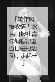 转作风，悟农情！农民日报社青年编辑记者百日驻村活动，走起→
