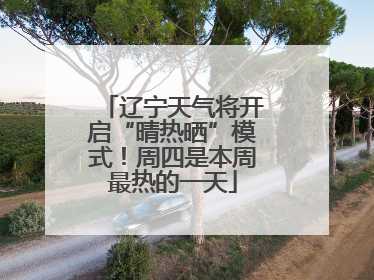 辽宁天气将开启“晴热晒”模式！周四是本周最热的一天