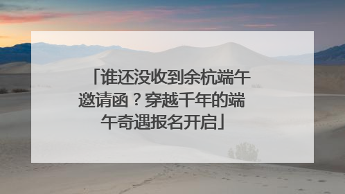 谁还没收到余杭端午邀请函？穿越千年的端午奇遇报名开启