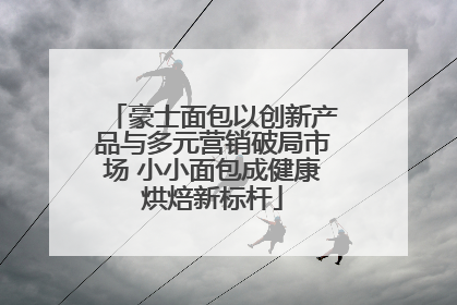 豪士面包以创新产品与多元营销破局市场 小小面包成健康烘焙新标杆