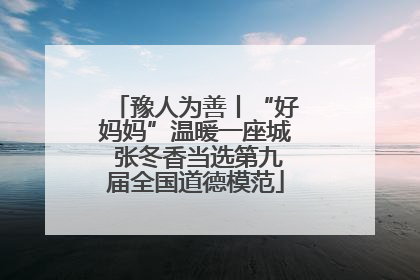 豫人为善丨“好妈妈”温暖一座城 张冬香当选第九届全国道德模范