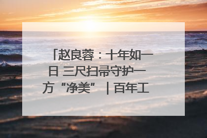 赵良蓉：十年如一日 三尺扫帚守护一方“净美”｜百年工运·劳模说