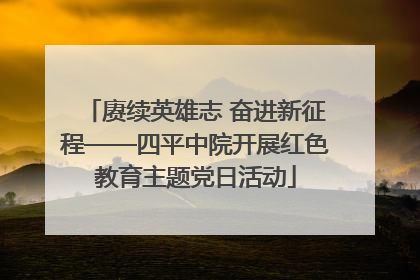 赓续英雄志 奋进新征程——四平中院开展红色教育主题党日活动