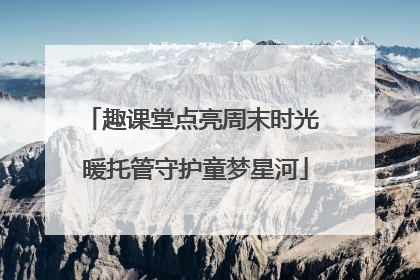 趣课堂点亮周末时光 暖托管守护童梦星河