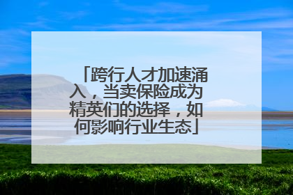 跨行人才加速涌入，当卖保险成为精英们的选择，如何影响行业生态