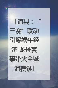 道县：“三赛”联动引爆端午经济 龙舟赛事带火全城消费链