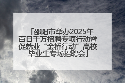 邵阳市举办2025年百日千万招聘专项行动暨促就业“金桥行动”高校毕业生专场招聘会