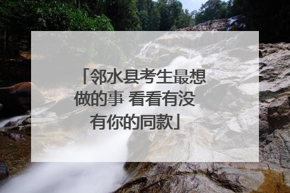 邻水县考生最想做的事 看看有没有你的同款