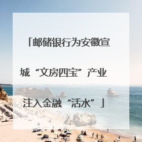 邮储银行为安徽宣城“文房四宝”产业注入金融“活水”