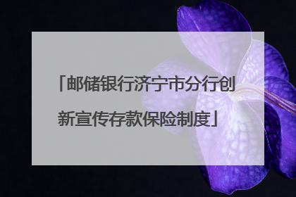 邮储银行济宁市分行创新宣传存款保险制度