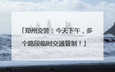 郑州交警：今天下午，多个路段临时交通管制！