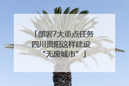 部署7大重点任务 四川资阳这样建设“无废城市”