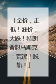 金价，走低！油价，大跌！特朗普怼马斯克：荒谬！脱轨！