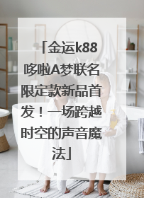 金运k88哆啦A梦联名限定款新品首发！一场跨越时空的声音魔法