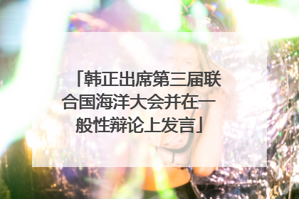 韩正出席第三届联合国海洋大会并在一般性辩论上发言