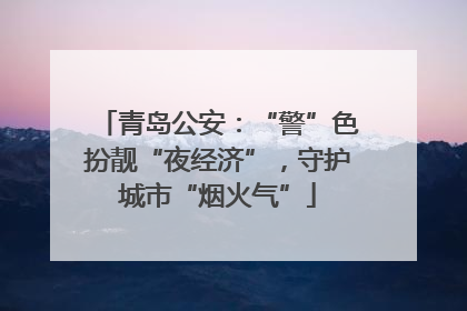 青岛公安：“警”色扮靓“夜经济”，守护城市“烟火气”