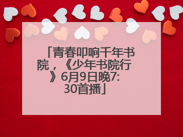 青春叩响千年书院，《少年书院行》6月9日晚7:30首播