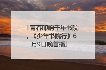 青春叩响千年书院，《少年书院行》6月9日晚首播