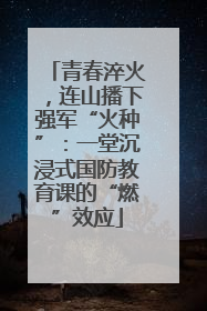 青春淬火，连山播下强军“火种”：一堂沉浸式国防教育课的“燃”效应