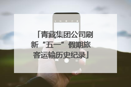 青藏集团公司刷新“五一”假期旅客运输历史纪录