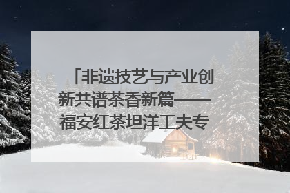 非遗技艺与产业创新共谱茶香新篇——福安红茶坦洋工夫专场推介会在京举办