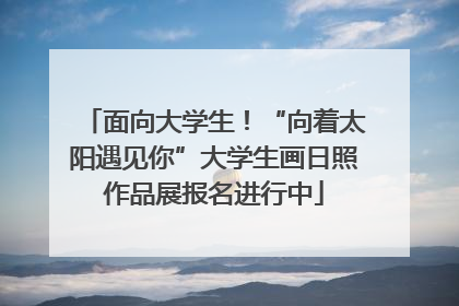 面向大学生！“向着太阳遇见你”大学生画日照作品展报名进行中