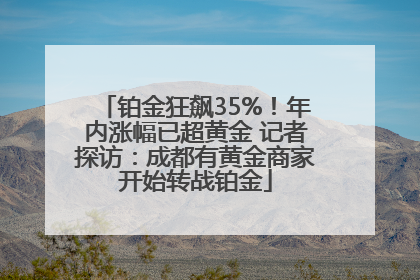铂金狂飙35%！年内涨幅已超黄金 记者探访：成都有黄金商家开始转战铂金