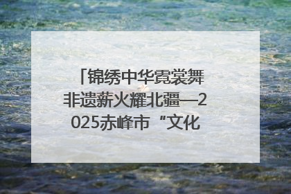 锦绣中华霓裳舞 非遗薪火耀北疆—2025赤峰市“文化和自然遗产日”非遗宣传展示活动纪实
