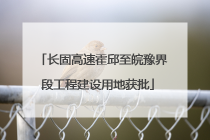 长固高速霍邱至皖豫界段工程建设用地获批