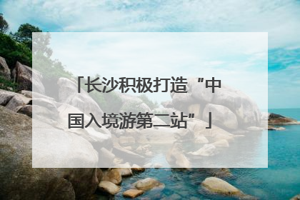 长沙积极打造“中国入境游第二站”