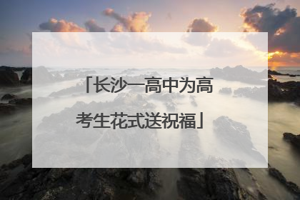 长沙一高中为高考生花式送祝福